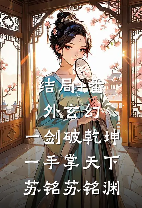 结局+番外玄幻：一剑破乾坤，一手掌天下苏铭苏铭渊