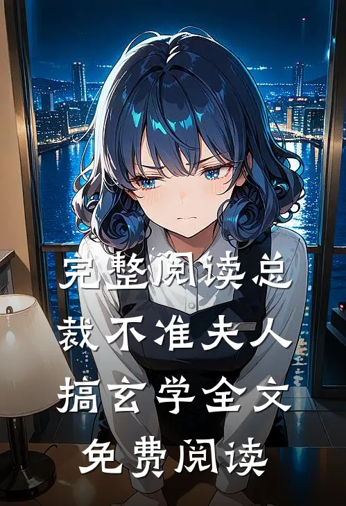 完整阅读总裁不准夫人搞玄学全文免费阅读