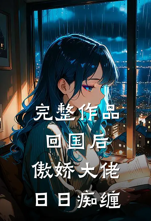 完整作品回国后，傲娇大佬日日痴缠