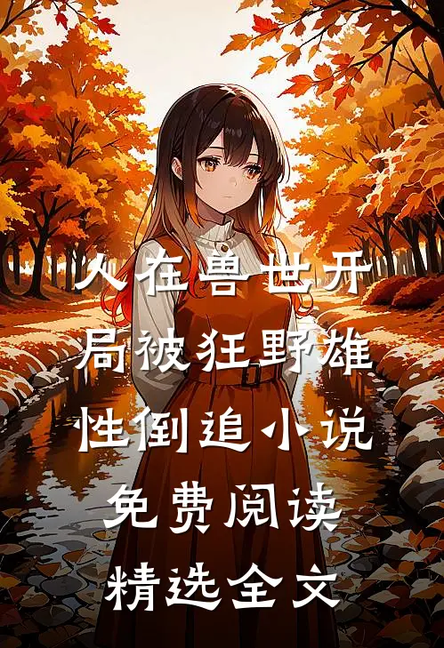 人在兽世开局被狂野雄性倒追小说免费阅读精选全文