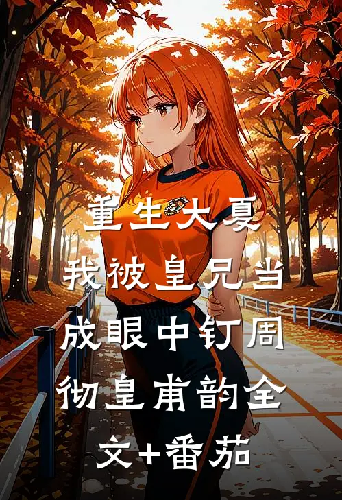 重生大夏，我被皇兄当成眼中钉周彻皇甫韵全文+番茄