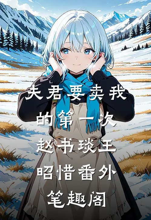 夫君要卖我的第一次：赵书琰王昭惜番外笔趣阁