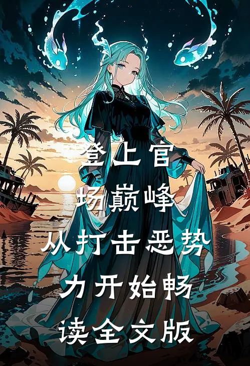 登上官场巅峰，从打击恶势力开始畅读全文版