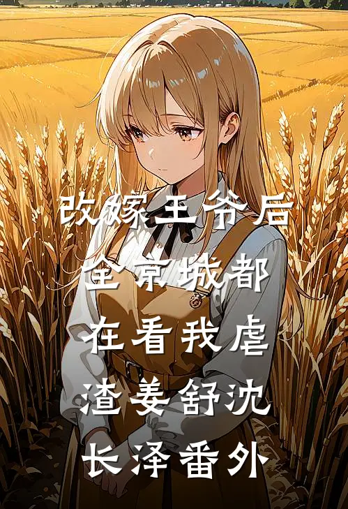 改嫁王爷后，全京城都在看我虐渣姜舒沈长泽番外