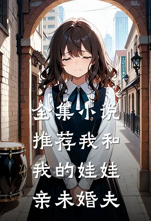 全集小说推荐我和我的娃娃亲未婚夫