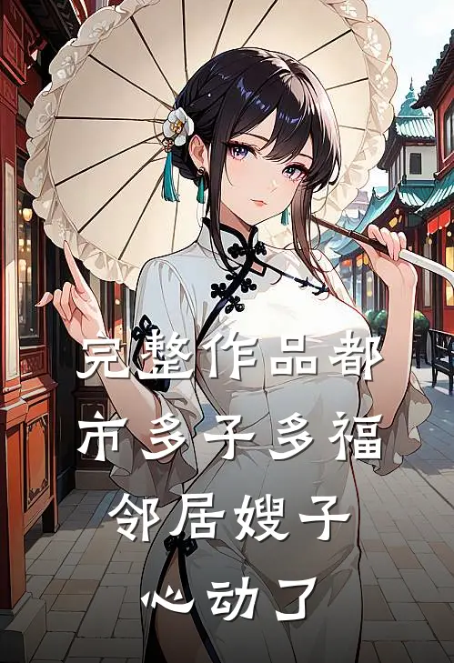 完整作品都市多子多福：邻居嫂子心动了