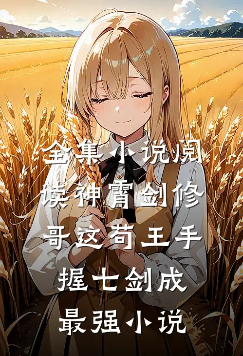 全集小说阅读神霄剑修:哥这苟王手握七剑成最强小说