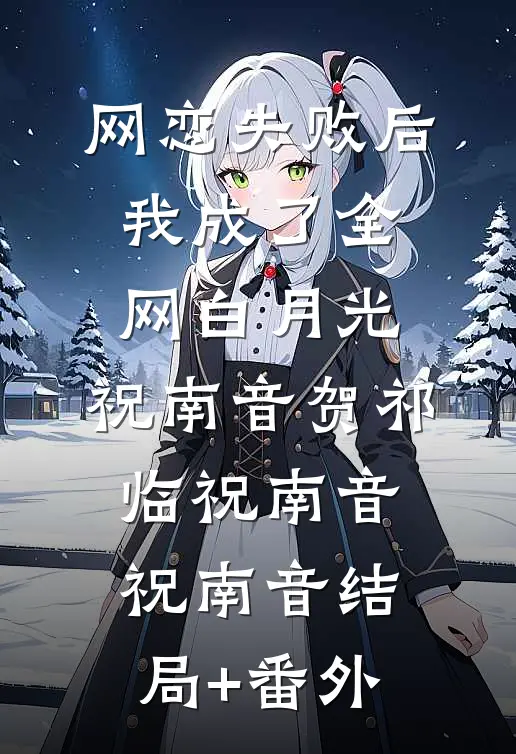 :网恋失败后我成了全网白月光:祝南音贺祁临祝南音祝南音结局+番外