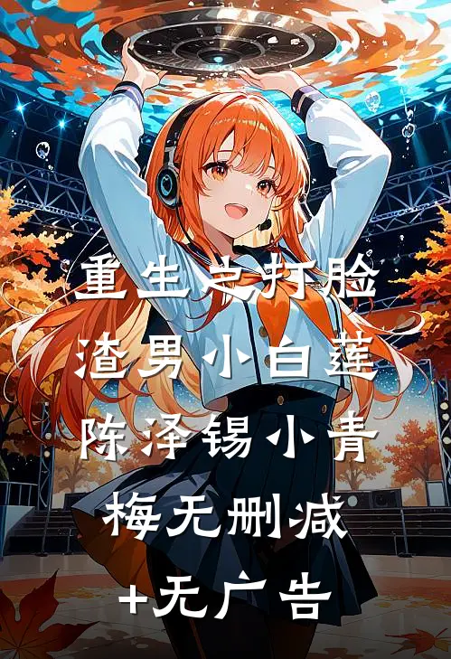 重生之打脸渣男小白莲陈泽锡小青梅无删减+无广告