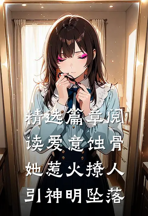精选篇章阅读爱意蚀骨：她惹火撩人，引神明坠落