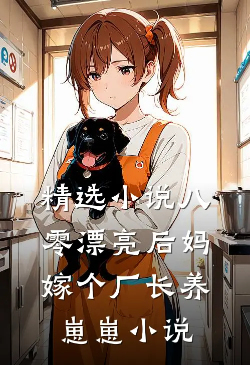精选小说八零漂亮后妈,嫁个厂长养崽崽小说