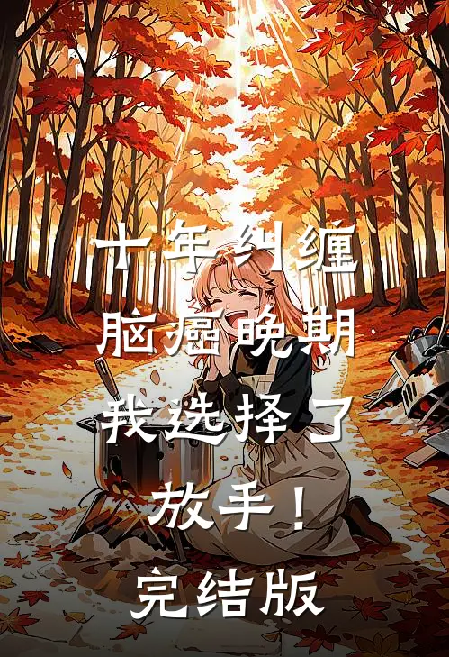 十年纠缠：脑癌晚期，我选择了放手！完结版