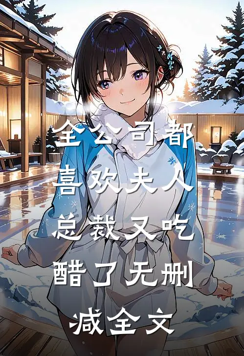 全公司都喜欢夫人，总裁又吃醋了无删减全文