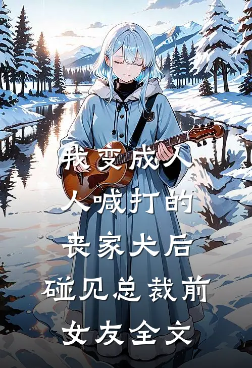 我变成人人喊打的丧家犬后，碰见总裁前女友全文