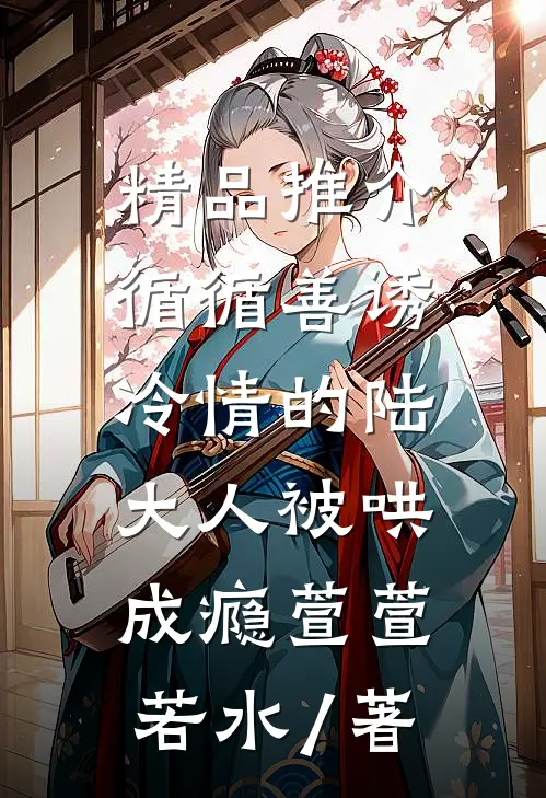 精品推介循循善诱,冷情的陆大人被哄成瘾萱萱若水 / 著