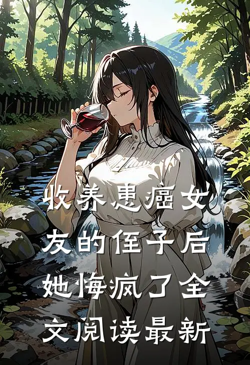 收养患癌女友的侄子后,她悔疯了全文阅读最新更新