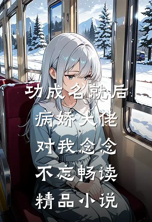 功成名就后，病娇大佬对我念念不忘畅读精品小说