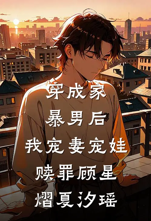 穿成家暴男后，我宠妻宠娃赎罪顾星熠夏汐瑶