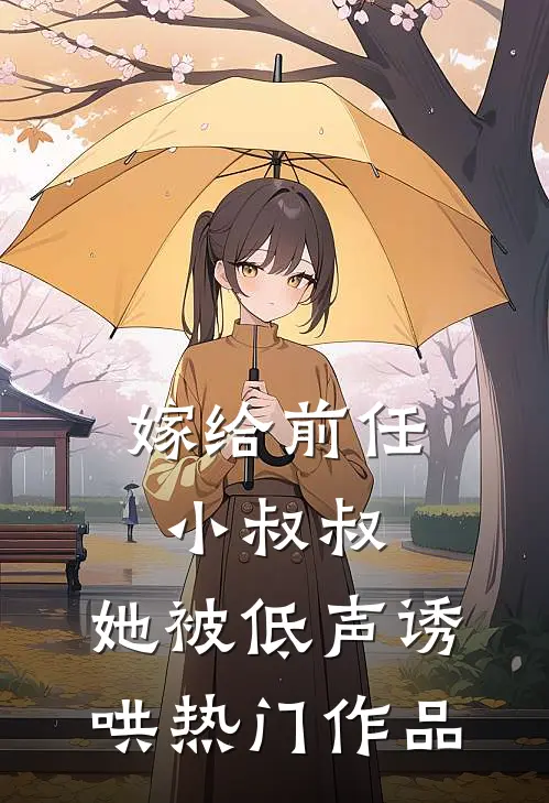 嫁给前任小叔叔,她被低声诱哄热门作品