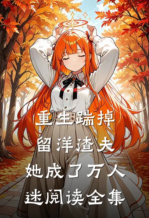 重生踹掉留洋渣夫，她成了万人迷阅读全集