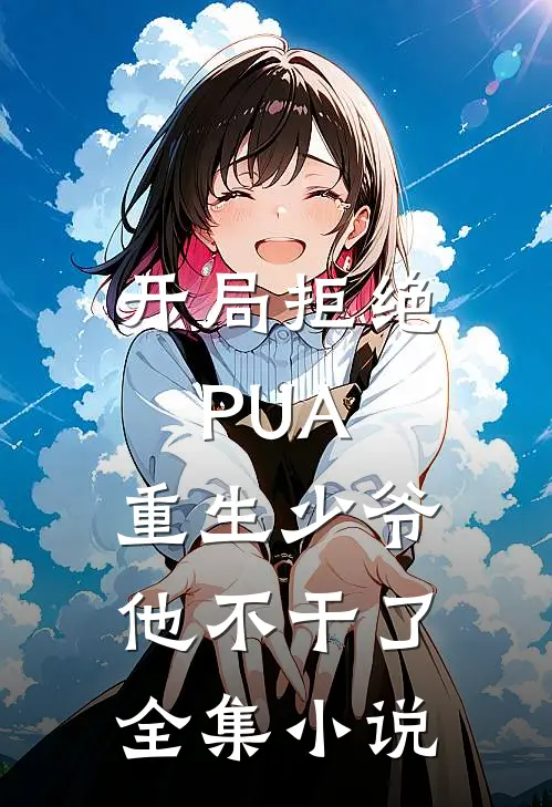 开局拒绝PUA，重生少爷他不干了全集小说