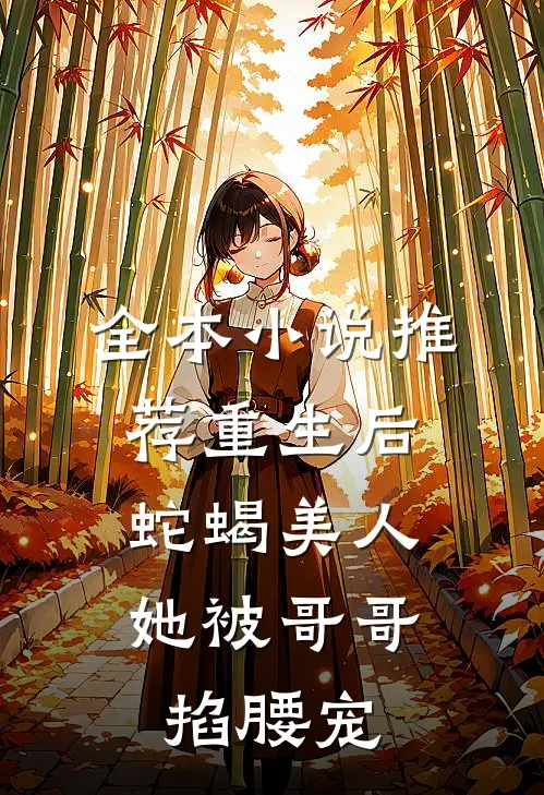 全本小说推荐重生后，蛇蝎美人她被哥哥掐腰宠