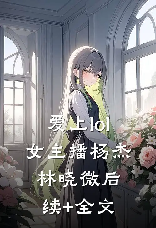 爱上lol女主播杨杰林晓微后续+全文