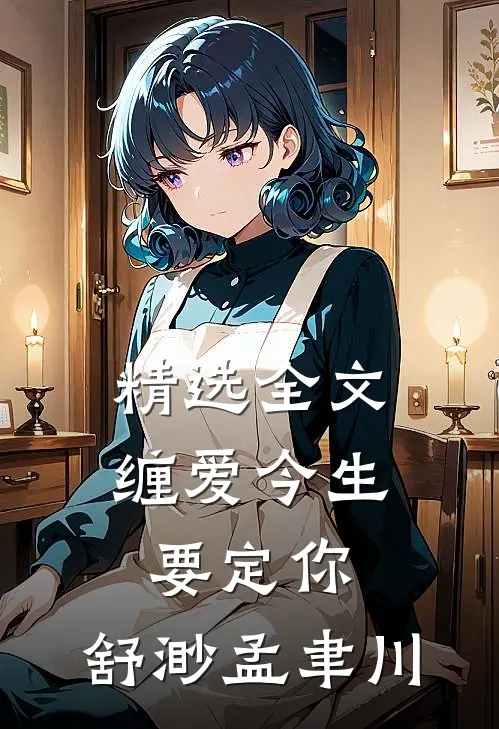 精选全文缠爱今生要定你:舒渺孟聿川