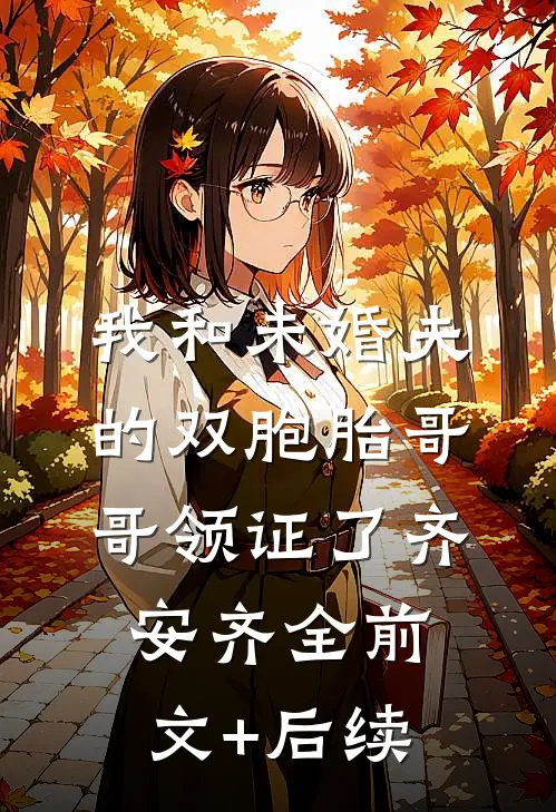 我和未婚夫的双胞胎哥哥领证了齐安齐全前文+后续