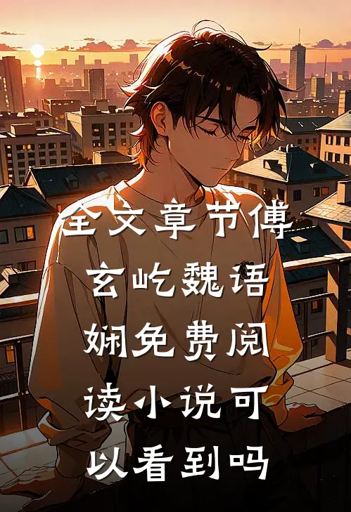 全文章节傅玄屹魏语娴免费阅读小说可以看到吗