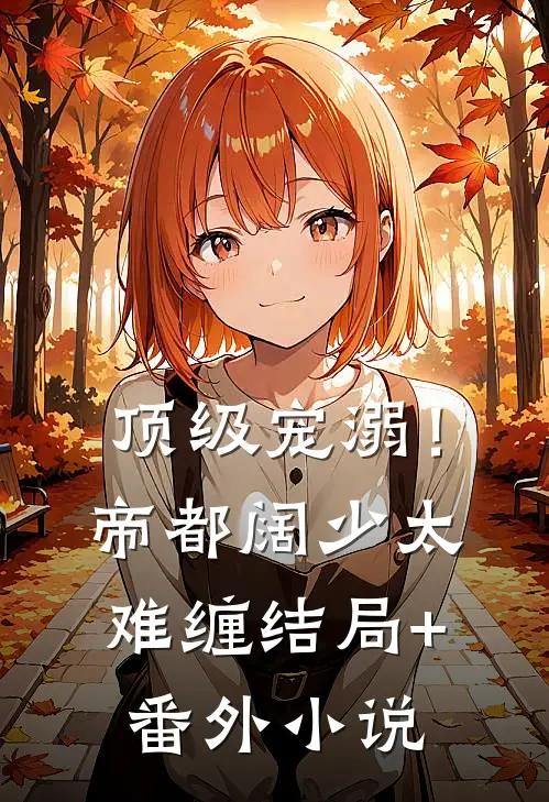 顶级宠溺！帝都阔少太难缠结局+番外小说