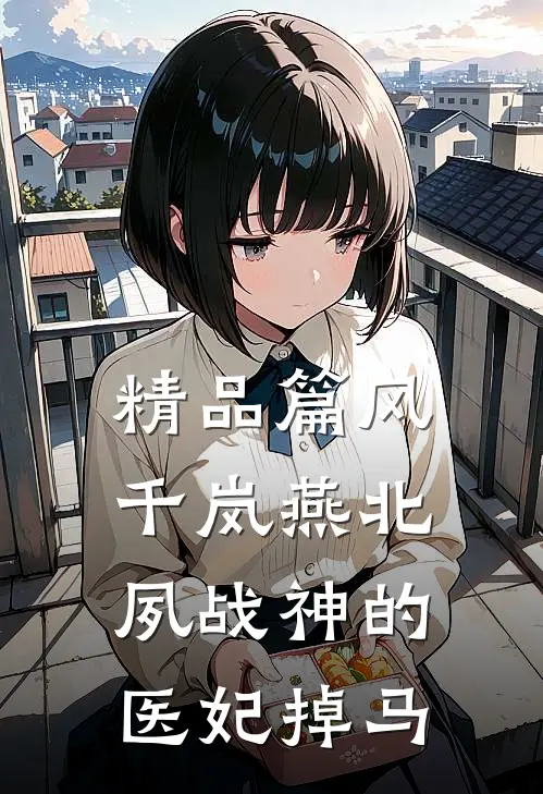 精品篇风千岚燕北夙战神的医妃掉马