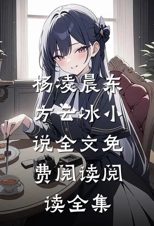 杨凌晨东方云冰小说全文免费阅读阅读全集