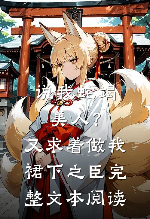 说我蛇竭美人？又求着做我裙下之臣完整文本阅读