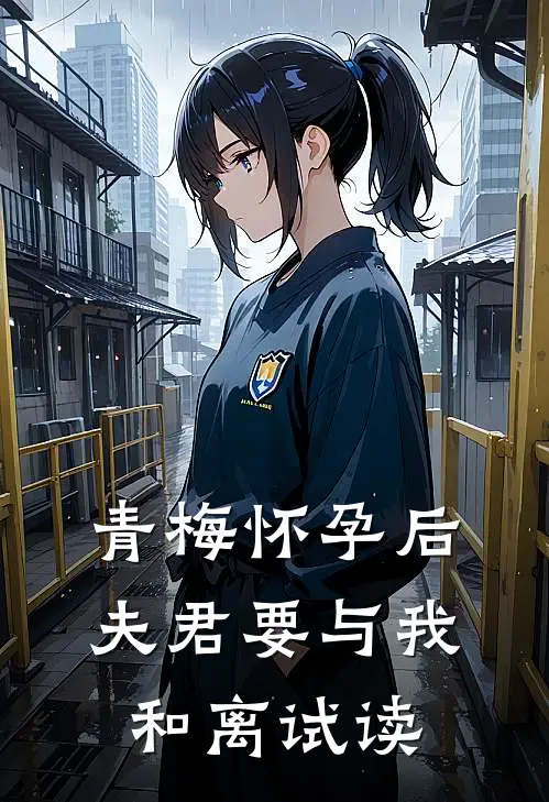 青梅怀孕后，夫君要与我和离试读
