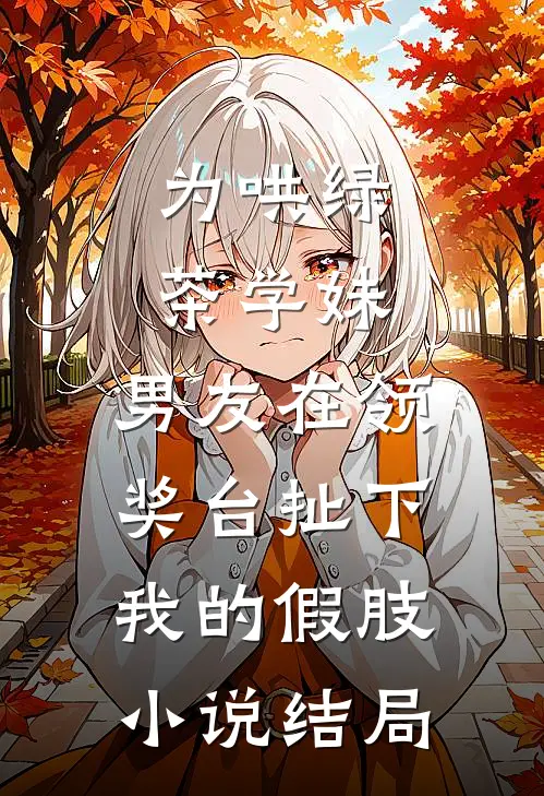 为哄绿茶学妹，男友在领奖台扯下我的假肢小说结局
