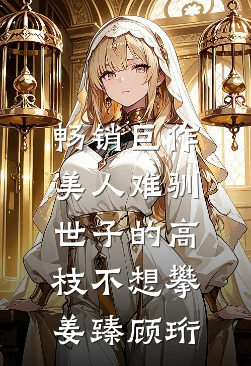 畅销巨作美人难驯:世子的高枝不想攀姜臻顾珩