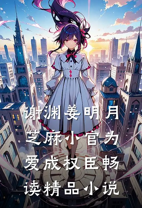 谢渊姜明月芝麻小官为爱成权臣畅读精品小说