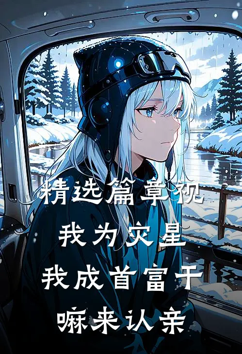 精选篇章视我为灾星，我成首富干嘛来认亲
