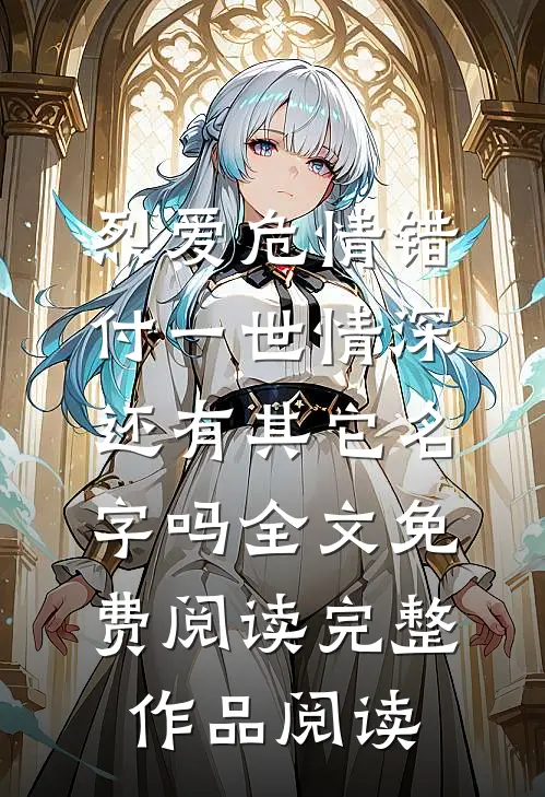 烈爱危情错付一世情深,还有其它名字吗全文免费阅读完整作品阅读