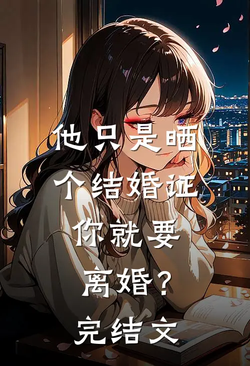 他只是晒个结婚证,你就要离婚?完结文案