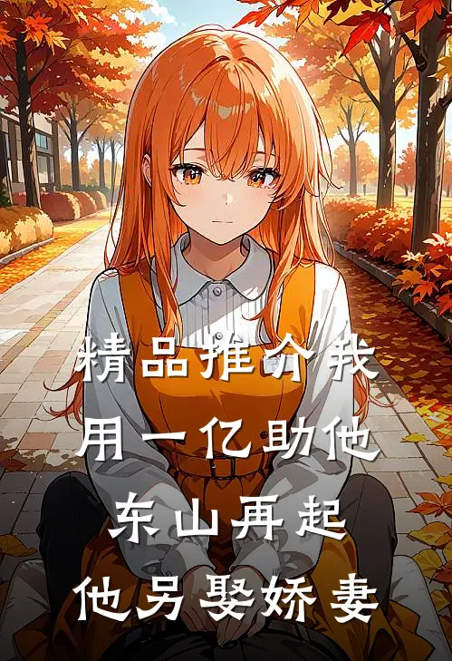 精品推介我用一亿助他东山再起，他另娶娇妻