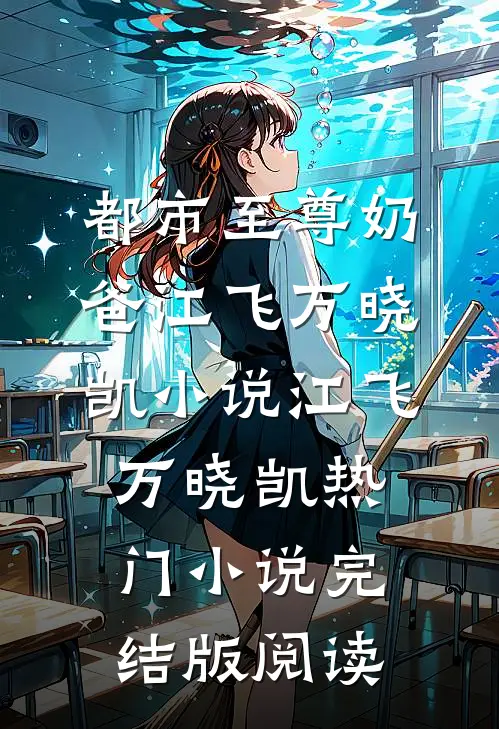 都市至尊奶爸江飞万晓凯小说江飞万晓凯热门小说完结版阅读