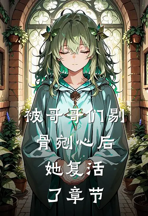 被哥哥们剔骨剜心后,她复活了章节阅读
