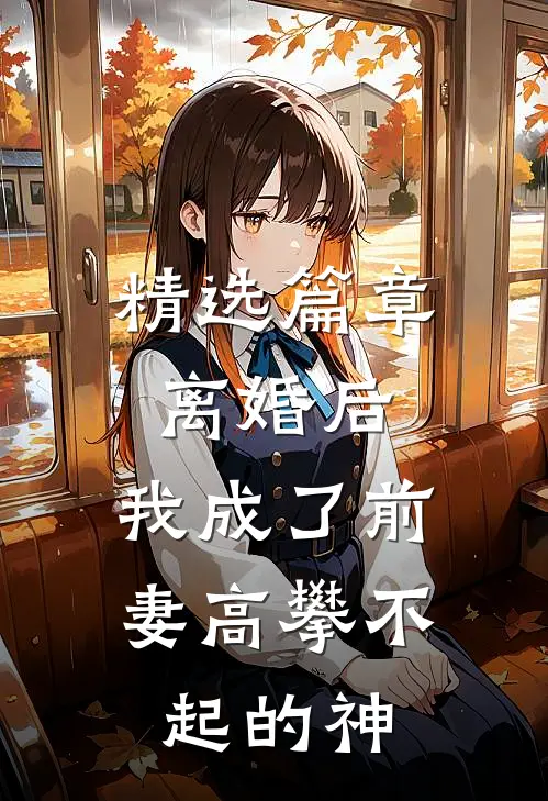 精选篇章离婚后，我成了前妻高攀不起的神