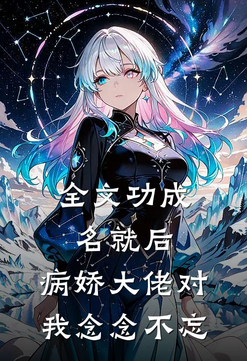 全文功成名就后，病娇大佬对我念念不忘