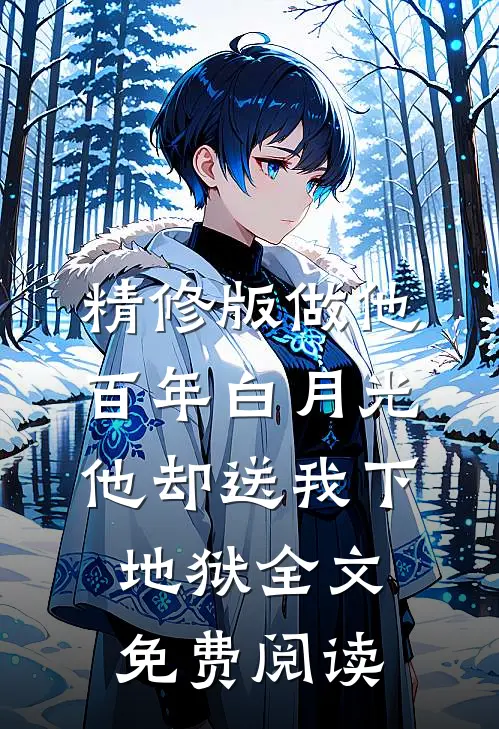 精修版做他百年白月光,他却送我下地狱全文免费阅读