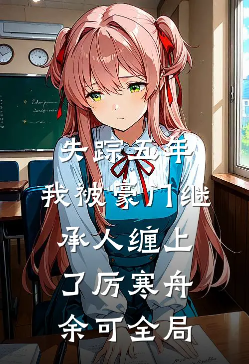 失踪五年，我被豪门继承人缠上了厉寒舟余可全局