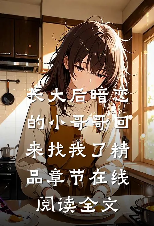 长大后暗恋的小哥哥回来找我了精品章节在线阅读全文