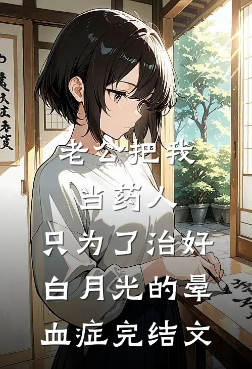 老公把我当药人，只为了治好白月光的晕血症完结文